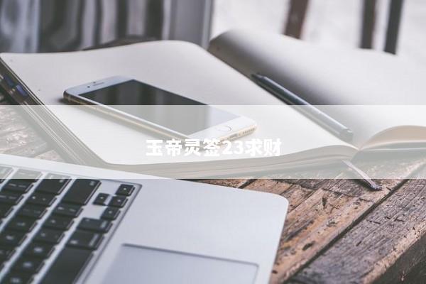玉帝灵签23求财